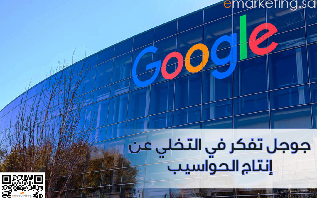 جوجل تفكر في التخلي عن إنتاج الحواسيب