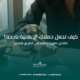 كيف تجعل حملتك الإعلانية ناجحة؟ تفاصيل صغيرة تضعك على الطريق الصحيح